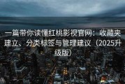 一篇带你读懂红桃影视官网：收藏夹建立、分类标签与管理建议（2025升级版）