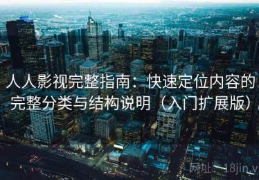 人人影视完整指南：快速定位内容的完整分类与结构说明（入门扩展版）