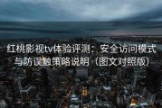 红桃影视tv体验评测：安全访问模式与防误触策略说明（图文对照版）