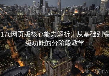 17c网页版核心能力解析：从基础到高级功能的分阶段教学