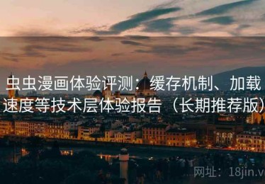 虫虫漫画体验评测：缓存机制、加载速度等技术层体验报告（长期推荐版）