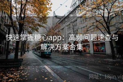 快速掌握糖心app：高频问题速查与解决方案合集