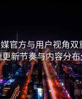 花季传媒官方与用户视角双重解析：资源更新节奏与内容分布分析