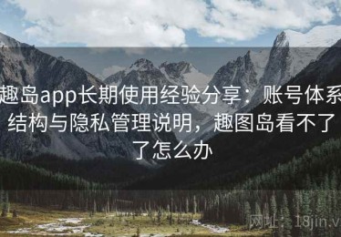趣岛app长期使用经验分享：账号体系结构与隐私管理说明，趣图岛看不了了怎么办