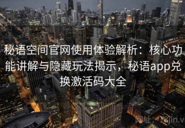 秘语空间官网使用体验解析：核心功能讲解与隐藏玩法揭示，秘语app兑换激活码大全