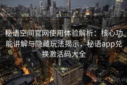 秘语空间官网使用体验解析：核心功能讲解与隐藏玩法揭示，秘语app兑换激活码大全
