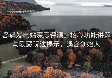 岛遇发电站深度评测：核心功能讲解与隐藏玩法揭示，遇岛创始人