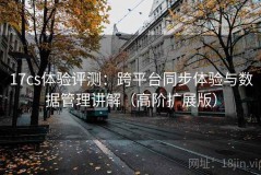 17cs体验评测：跨平台同步体验与数据管理讲解（高阶扩展版）