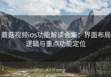 蘑菇视频ios功能解读合集：界面布局逻辑与重点功能定位