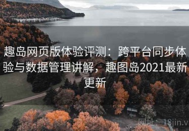 趣岛网页版体验评测：跨平台同步体验与数据管理讲解，趣图岛2021最新更新