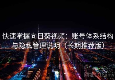 快速掌握向日葵视频：账号体系结构与隐私管理说明（长期推荐版）