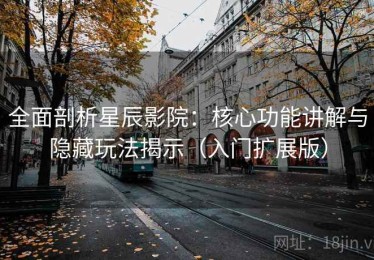 全面剖析星辰影院：核心功能讲解与隐藏玩法揭示（入门扩展版）