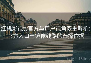 红桃影视tv官方与用户视角双重解析：官方入口与镜像线路的选择依据