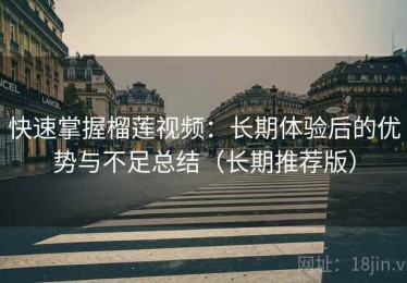 快速掌握榴莲视频：长期体验后的优势与不足总结（长期推荐版）