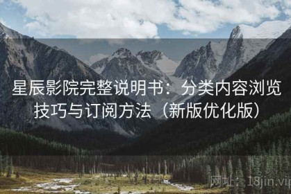 星辰影院完整说明书：分类内容浏览技巧与订阅方法（新版优化版）
