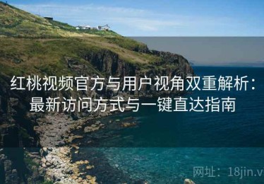 红桃视频官方与用户视角双重解析：最新访问方式与一键直达指南