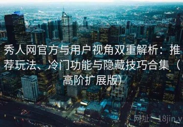 秀人网官方与用户视角双重解析：推荐玩法、冷门功能与隐藏技巧合集（高阶扩展版）