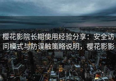 樱花影院长期使用经验分享：安全访问模式与防误触策略说明，樱花影影