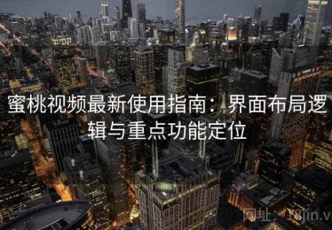 蜜桃视频最新使用指南：界面布局逻辑与重点功能定位