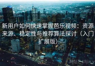 新用户如何快速掌握芭乐视频：资源来源、稳定性与推荐算法探讨（入门扩展版）