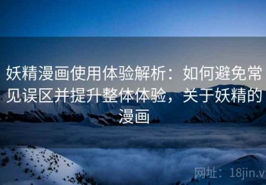 妖精漫画使用体验解析：如何避免常见误区并提升整体体验，关于妖精的漫画