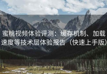 蜜桃视频体验评测：缓存机制、加载速度等技术层体验报告（快速上手版）