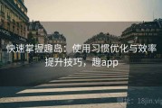 快速掌握趣岛：使用习惯优化与效率提升技巧，趣app