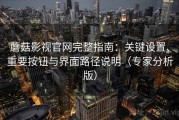 蘑菇影视官网完整指南：关键设置、重要按钮与界面路径说明（专家分析版）