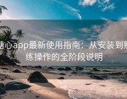糖心app最新使用指南：从安装到熟练操作的全阶段说明
