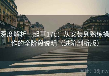 深度解析一起草17c：从安装到熟练操作的全阶段说明（进阶剖析版）