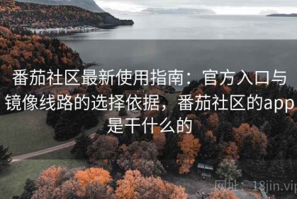 番茄社区最新使用指南：官方入口与镜像线路的选择依据，番茄社区的app是干什么的