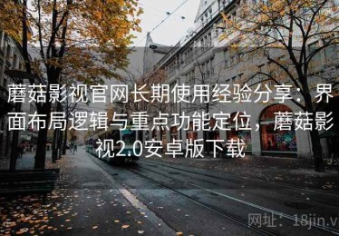 蘑菇影视官网长期使用经验分享：界面布局逻辑与重点功能定位，蘑菇影视2.0安卓版下载