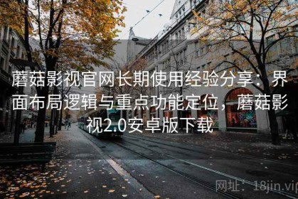 蘑菇影视官网长期使用经验分享：界面布局逻辑与重点功能定位，蘑菇影视2.0安卓版下载