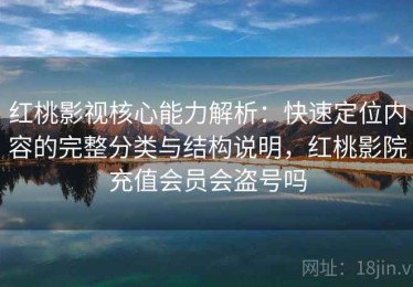 红桃影视核心能力解析：快速定位内容的完整分类与结构说明，红桃影院充值会员会盗号吗