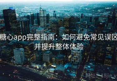 糖心app完整指南：如何避免常见误区并提升整体体验