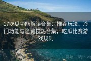 17吃瓜功能解读合集：推荐玩法、冷门功能与隐藏技巧合集，吃瓜比赛游戏规则