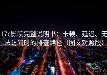 17c影院完整说明书：卡顿、延迟、无法访问时的排查路径（图文对照版）