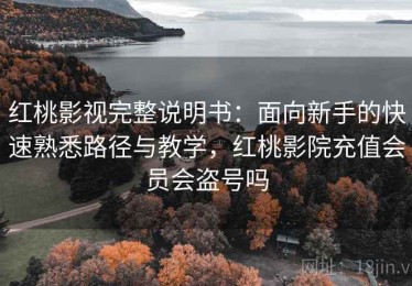 红桃影视完整说明书：面向新手的快速熟悉路径与教学，红桃影院充值会员会盗号吗