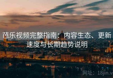 芭乐视频完整指南：内容生态、更新速度与长期趋势说明