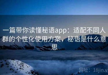 一篇带你读懂秘语app：适配不同人群的个性化使用方案，秘语是什么意思