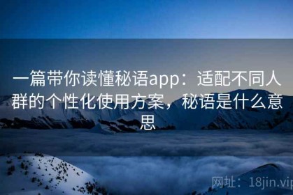 一篇带你读懂秘语app：适配不同人群的个性化使用方案，秘语是什么意思