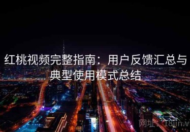 红桃视频完整指南：用户反馈汇总与典型使用模式总结