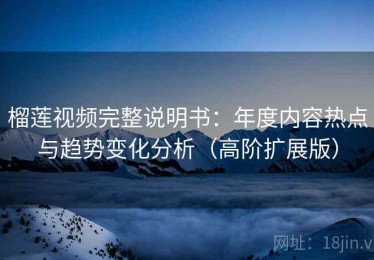 榴莲视频完整说明书：年度内容热点与趋势变化分析（高阶扩展版）