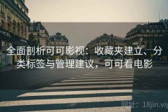 全面剖析可可影视：收藏夹建立、分类标签与管理建议，可可看电影