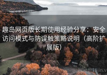 趣岛网页版长期使用经验分享：安全访问模式与防误触策略说明（高阶扩展版）