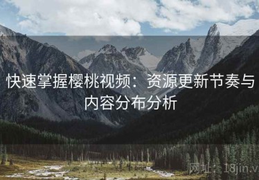 快速掌握樱桃视频：资源更新节奏与内容分布分析