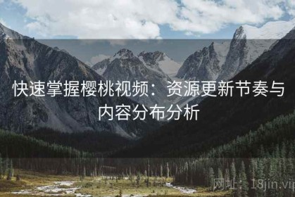快速掌握樱桃视频：资源更新节奏与内容分布分析
