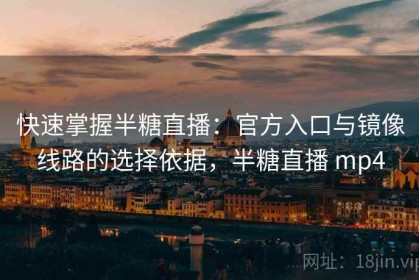 快速掌握半糖直播：官方入口与镜像线路的选择依据，半糖直播 mp4