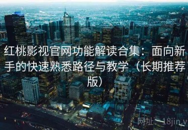 红桃影视官网功能解读合集：面向新手的快速熟悉路径与教学（长期推荐版）