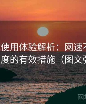 17c影院使用体验解析：网速不足时提升流畅度的有效措施（图文强化版）